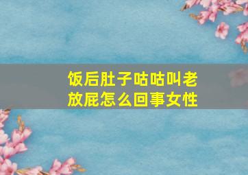 饭后肚子咕咕叫老放屁怎么回事女性