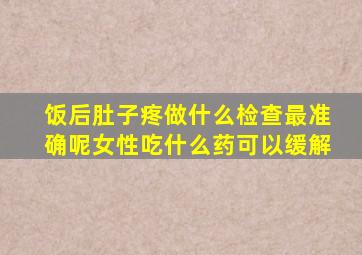 饭后肚子疼做什么检查最准确呢女性吃什么药可以缓解