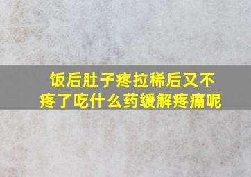 饭后肚子疼拉稀后又不疼了吃什么药缓解疼痛呢