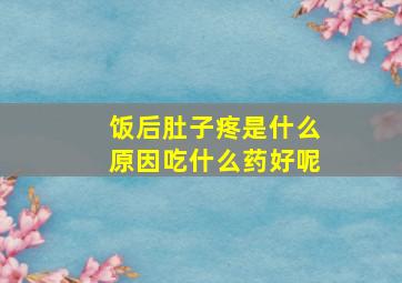 饭后肚子疼是什么原因吃什么药好呢