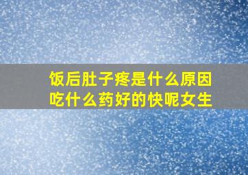 饭后肚子疼是什么原因吃什么药好的快呢女生