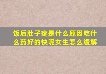 饭后肚子疼是什么原因吃什么药好的快呢女生怎么缓解