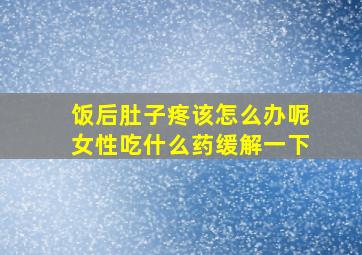 饭后肚子疼该怎么办呢女性吃什么药缓解一下