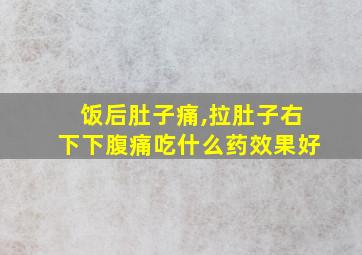 饭后肚子痛,拉肚子右下下腹痛吃什么药效果好