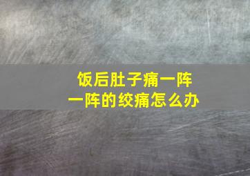 饭后肚子痛一阵一阵的绞痛怎么办