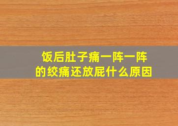 饭后肚子痛一阵一阵的绞痛还放屁什么原因