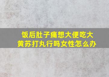 饭后肚子痛想大便吃大黄苏打丸行吗女性怎么办