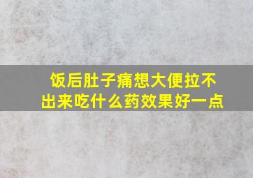 饭后肚子痛想大便拉不出来吃什么药效果好一点