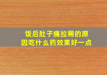 饭后肚子痛拉稀的原因吃什么药效果好一点