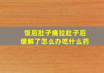 饭后肚子痛拉肚子后缓解了怎么办吃什么药