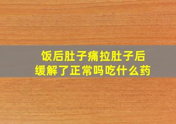 饭后肚子痛拉肚子后缓解了正常吗吃什么药