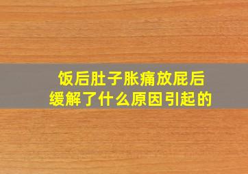 饭后肚子胀痛放屁后缓解了什么原因引起的