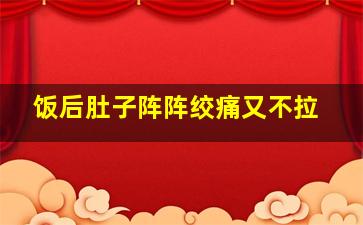 饭后肚子阵阵绞痛又不拉