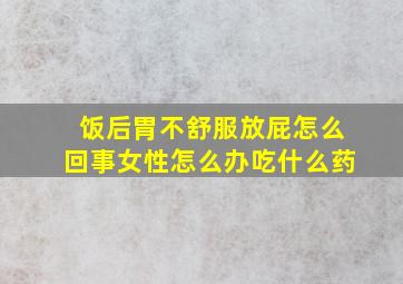 饭后胃不舒服放屁怎么回事女性怎么办吃什么药