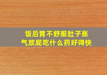 饭后胃不舒服肚子胀气放屁吃什么药好得快