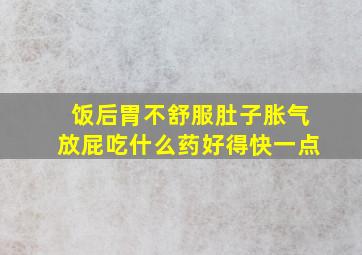 饭后胃不舒服肚子胀气放屁吃什么药好得快一点