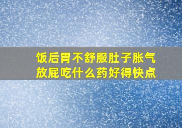 饭后胃不舒服肚子胀气放屁吃什么药好得快点