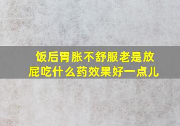 饭后胃胀不舒服老是放屁吃什么药效果好一点儿