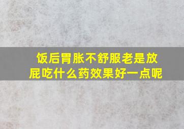 饭后胃胀不舒服老是放屁吃什么药效果好一点呢