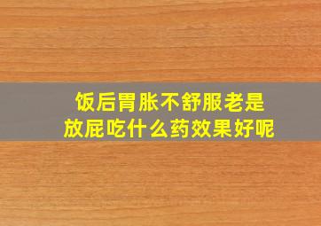 饭后胃胀不舒服老是放屁吃什么药效果好呢