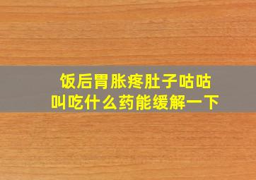 饭后胃胀疼肚子咕咕叫吃什么药能缓解一下