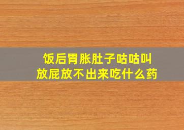 饭后胃胀肚子咕咕叫放屁放不出来吃什么药