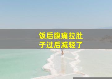 饭后腹痛拉肚子过后减轻了