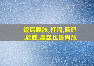 饭后腹胀,打嗝,肠鸣,放屁,晨起也是胃胀