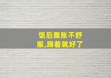 饭后腹胀不舒服,蹲着就好了