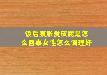 饭后腹胀爱放屁是怎么回事女性怎么调理好