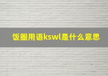 饭圈用语kswl是什么意思