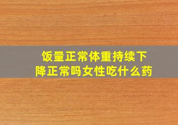 饭量正常体重持续下降正常吗女性吃什么药