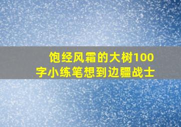 饱经风霜的大树100字小练笔想到边疆战士