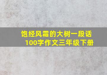 饱经风霜的大树一段话100字作文三年级下册