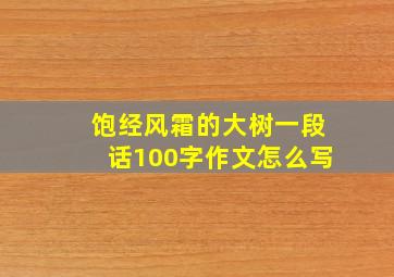 饱经风霜的大树一段话100字作文怎么写