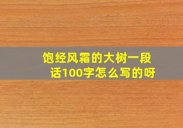 饱经风霜的大树一段话100字怎么写的呀