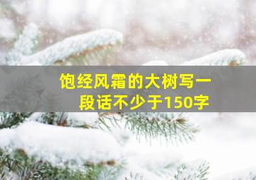 饱经风霜的大树写一段话不少于150字