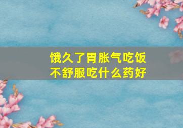 饿久了胃胀气吃饭不舒服吃什么药好