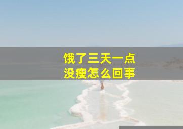 饿了三天一点没瘦怎么回事