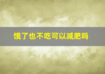 饿了也不吃可以减肥吗