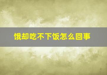 饿却吃不下饭怎么回事