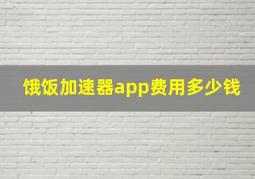 饿饭加速器app费用多少钱