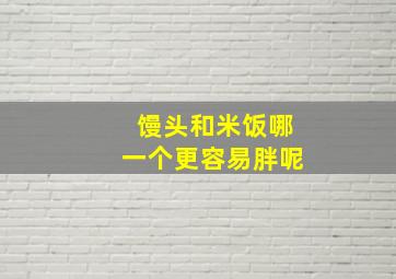 馒头和米饭哪一个更容易胖呢