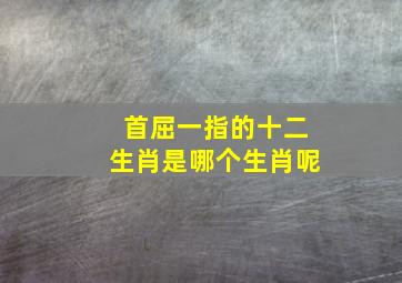 首屈一指的十二生肖是哪个生肖呢