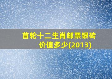 首轮十二生肖邮票银砖价值多少(2013)