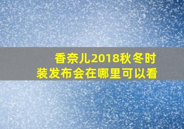 香奈儿2018秋冬时装发布会在哪里可以看