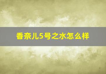 香奈儿5号之水怎么样