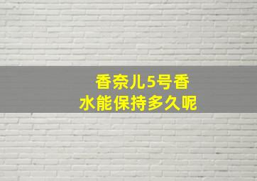 香奈儿5号香水能保持多久呢