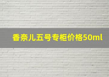 香奈儿五号专柜价格50ml