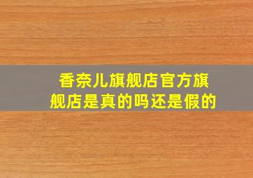 香奈儿旗舰店官方旗舰店是真的吗还是假的